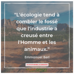 Citation n°16 - l'écologie tend à combler le fossé que l'industrie a creusé entre l'Homme et les animaux" - Emmanuel Berl
