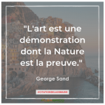 L'art est une démonstration dont la Nature est la preuve". George Sand