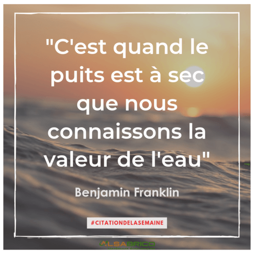 "C'est quand le puits est à sec que nous connaissons la valeur de l'eau". Benjamin Franklin