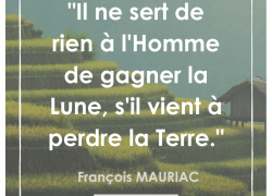 “Il ne sert de rien à l’Homme de gagner la Lune, s’il vient à perdre la Terre” – François MAURIAC #14