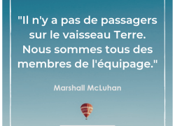 “Il n’y a pas de passagers sur le vaisseau Terre. Nous sommes tous des membres de l’équipage” – Marshall McLuhan #18