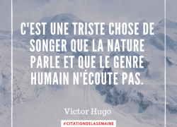 “C’est une triste chose de songer que la nature parle et que le genre humain n’écoute pas” – Victor Hugo #7