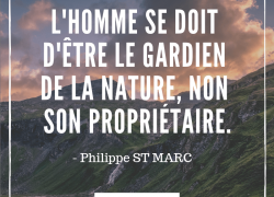 “L’Homme se doit d’être le gardien de la nature, non son propriétaire” – Philippe St Marc. #3