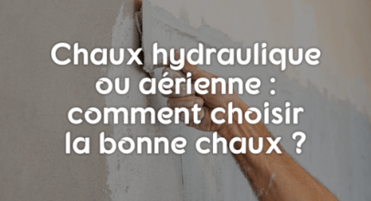Chaux hydraulique ou aérienne : comment choisir la bonne chaux ?