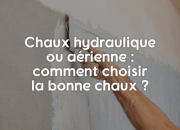 Chaux hydraulique ou aérienne : comment choisir la bonne chaux ?