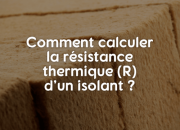 Comment calculer la résistance thermique (R) d’un isolant ?