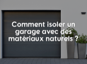 Comment isoler un garage avec des matériaux naturels ?